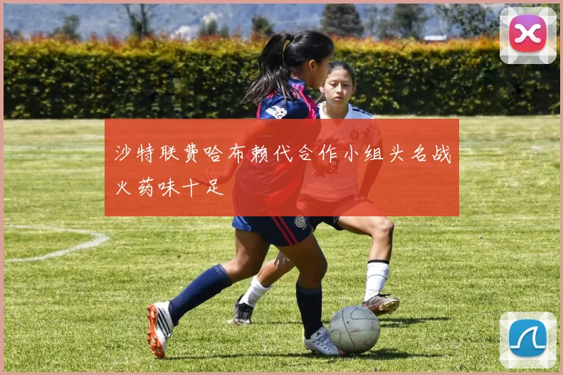 沙特联费哈布赖代合作小组头名战火药味十足