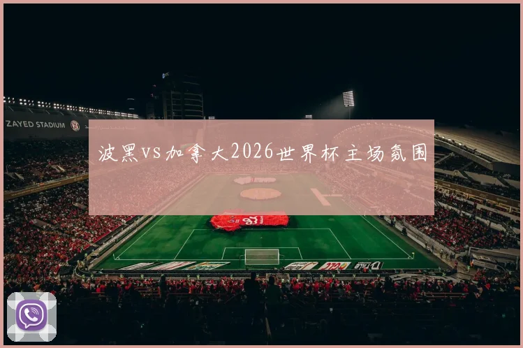 波黑vs加拿大2026世界杯主场氛围