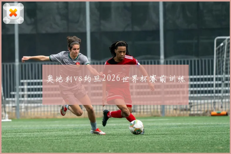 奥地利vs约旦2026世界杯赛前训练