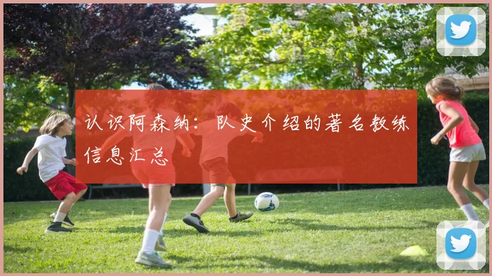 认识阿森纳：队史介绍的著名教练信息汇总
