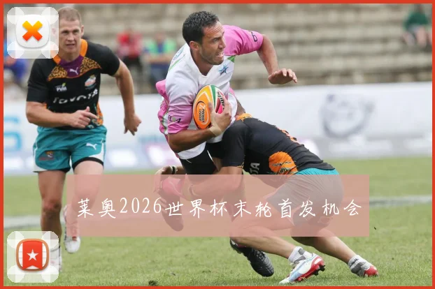 莱奥2026世界杯末轮首发机会