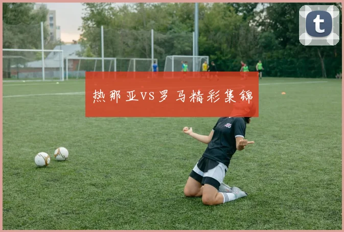 热那亚vs罗马精彩集锦