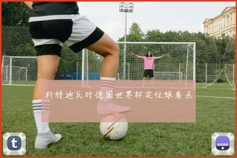科特迪瓦对德国世界杯定位球看点