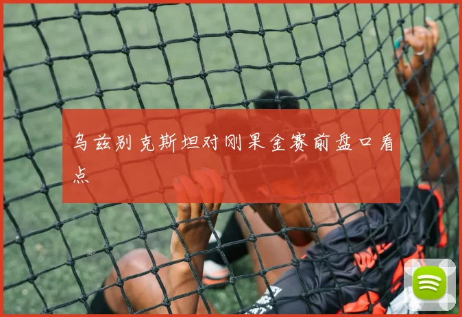 乌兹别克斯坦对刚果金赛前盘口看点