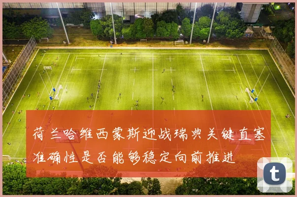 荷兰哈维西蒙斯迎战瑞典关键直塞准确性是否能够稳定向前推进
