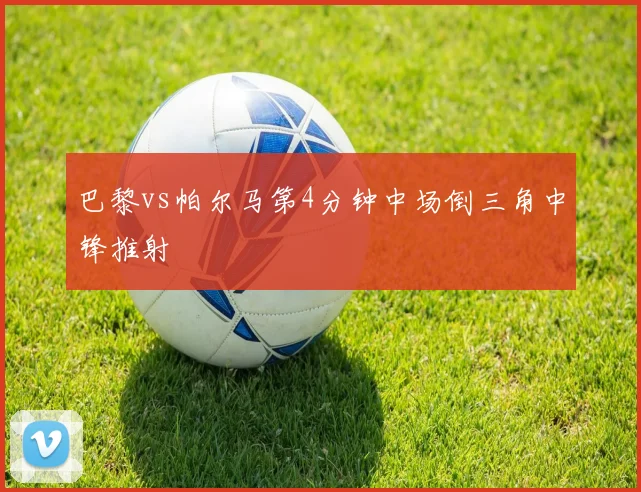巴黎vs帕尔马第4分钟中场倒三角中锋推射