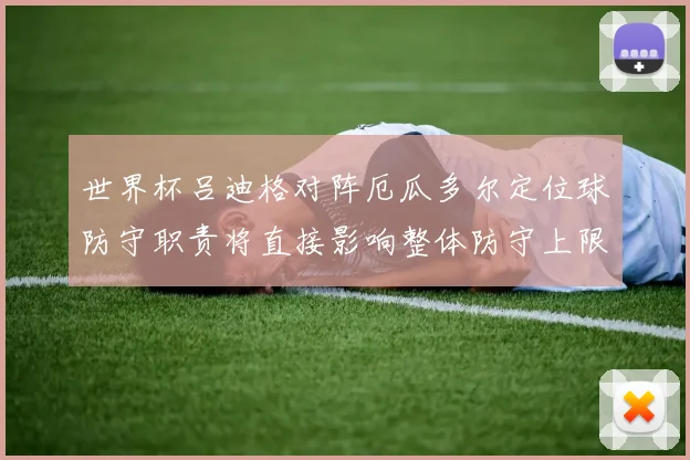 世界杯吕迪格对阵厄瓜多尔定位球防守职责将直接影响整体防守上限