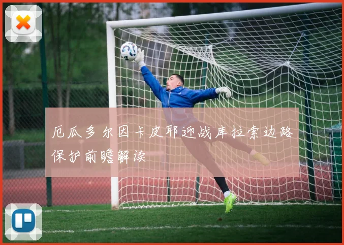 厄瓜多尔因卡皮耶迎战库拉索边路保护前瞻解读