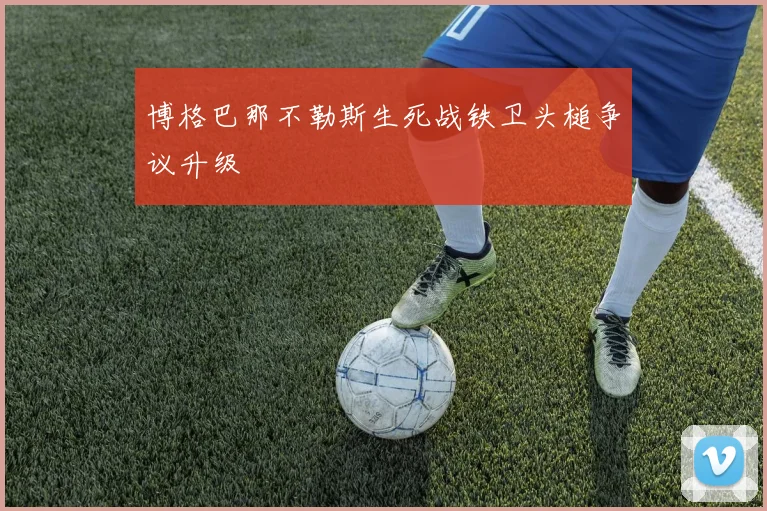 博格巴那不勒斯生死战铁卫头槌争议升级