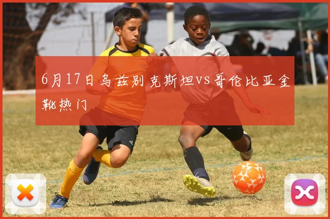 6月17日乌兹别克斯坦vs哥伦比亚金靴热门