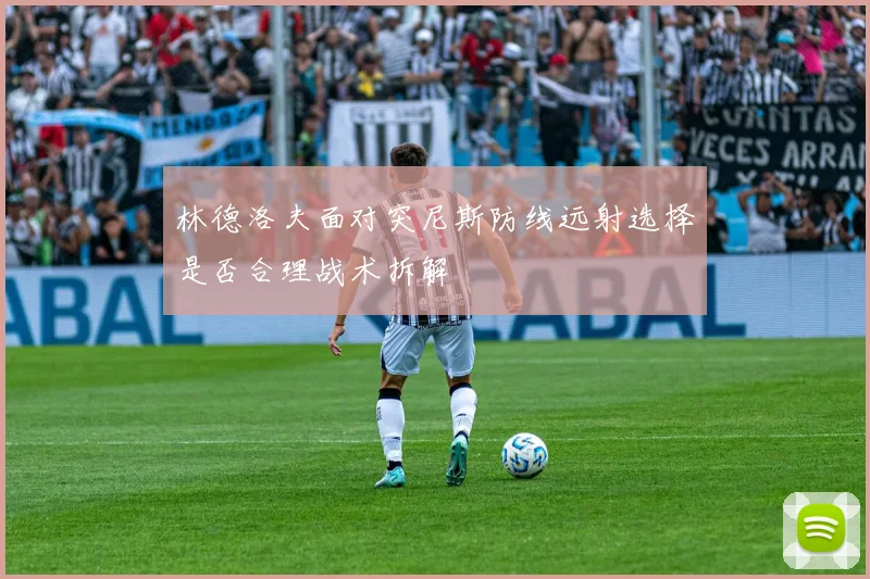 林德洛夫面对突尼斯防线远射选择是否合理战术拆解