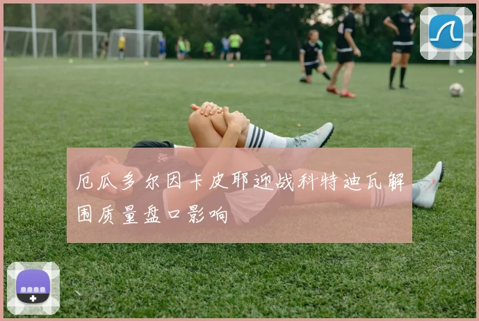 厄瓜多尔因卡皮耶迎战科特迪瓦解围质量盘口影响