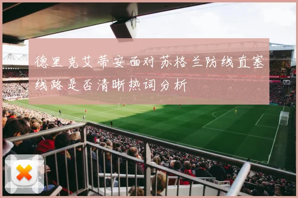 德里克艾蒂安面对苏格兰防线直塞线路是否清晰热词分析