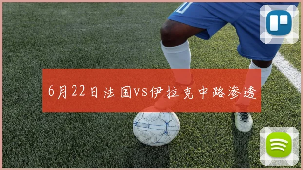 6月22日法国vs伊拉克中路渗透