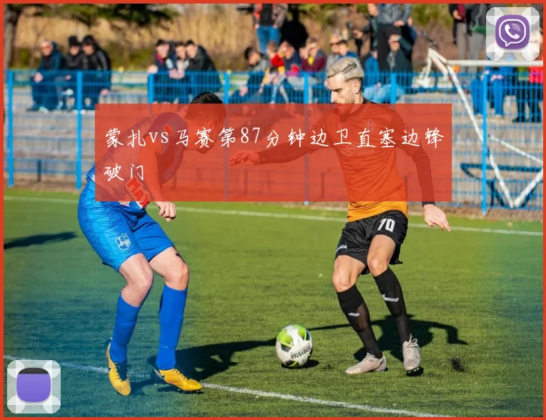 蒙扎vs马赛第87分钟边卫直塞边锋破门