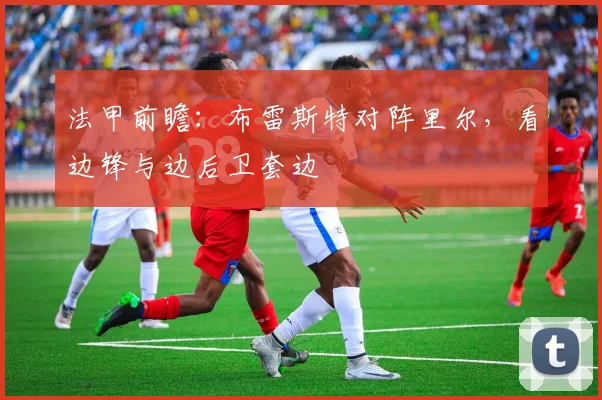 法甲前瞻：布雷斯特对阵里尔，看边锋与边后卫套边