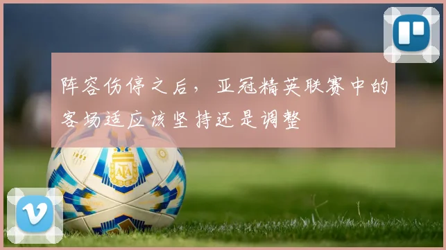 阵容伤停之后，亚冠精英联赛中的客场适应该坚持还是调整